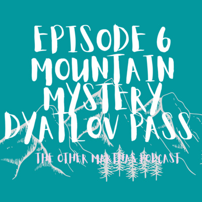 MORBID MOUNTAIN MYSTERY | The Dyatlov Pass | The Other Marthas Podcast 006