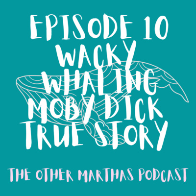 WACKY WHALING | The True Story of Moby Dick | The Other Marthas Podcast Ep 010