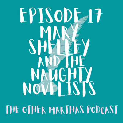 NAUGHTY NOVELISTS | Mary Shelley's Life Story | The Other Marthas Podcast Ep 017