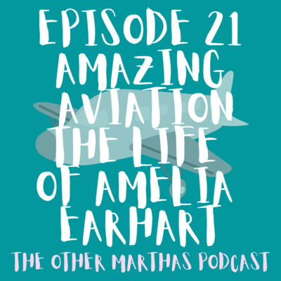 AMAZING AVIATION | Life and Disappearance of Amelia Earhart | The Other Marthas Podcast Ep 021