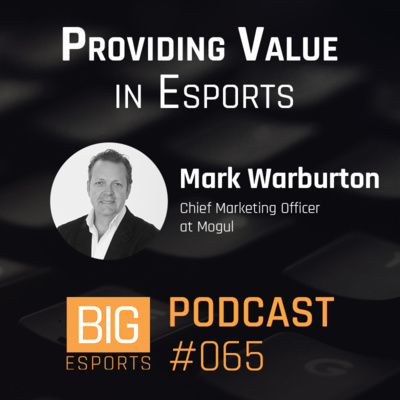 #065 – Providing Value in Esports with Mark Warburton - Chief Marketing Officer at Mogul