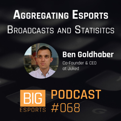 #068 - Aggregating Esports Broadcasts and Statistics with Ben Goldhaber - Co-Founder & CEO at Juked