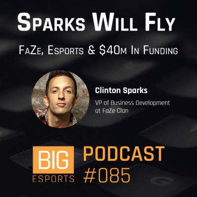 #085 - Sparks Will Fly. FaZe, Esports And $40m In Funding - With Clinton Sparks - VP of Business Development at FaZe Clan