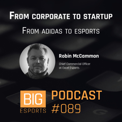 #89 - From corporate to startup. From adidas to esports - With Robin McCammon - Chief Commercial Officer at Excel Esports