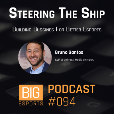 #94 - Steering The Ship. Building Business For Better Esports - With Bruno Santos - SVP at Ultimate Media Ventures