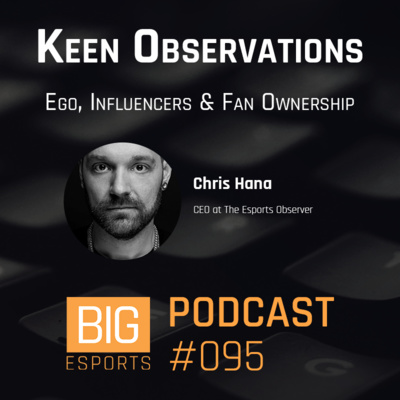 #95 - Keen Observations. Ego, Influencers & Fan Ownership - With Chris Hana - CEO At The Esports Observer