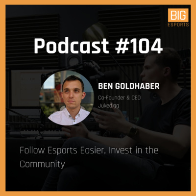 #104 - Follow Esports Easier, Invest in the Community - With Ben Goldhaber - Co-Founder & CEO at Juked.gg