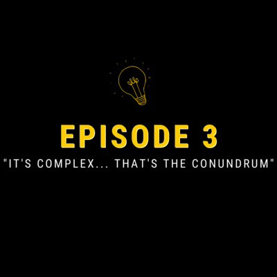 Episode 03: "It's complex... that's the conundrum"