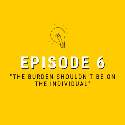 Episode 06: "The burden shouldn't be on the individual"