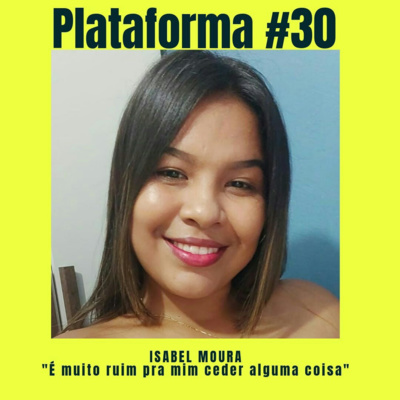  ISABEL MOURA – É muito difícil pra eu ceder alguma coisa – PLATAFORMA #30 episode artwork
