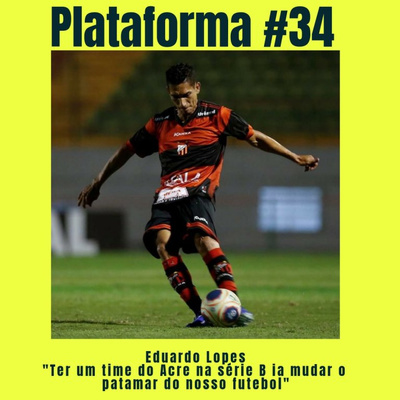 EDUARDO LOPES – Ter um time do Acre na Série B ia mudar o patamar do nosso futebol – PLATAFORMA #34 episode artwork