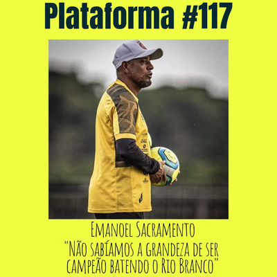EMANOEL SACRAMENTO - Não sabíamos a grandeza de ser campeão batendo o Rio Branco - PLATAFORMA #117 episode artwork