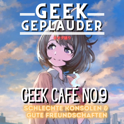 Geek Café 9 - Schlechte Konsolen und gute Freundschaften