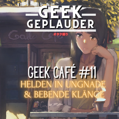 Geek Café #11 - Helden in Ungnade & Bebende Klänge