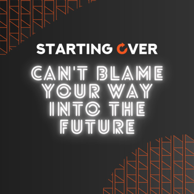 S04 Ep. 7: You Can't Blame Your Way Into A Better Future!