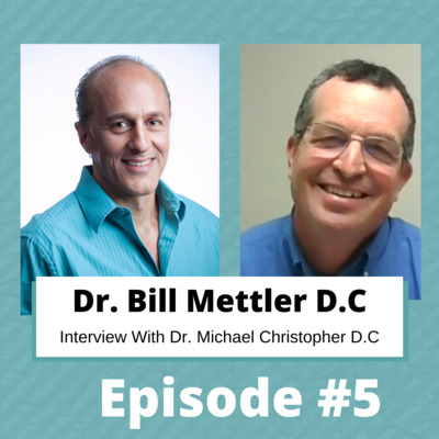 #5 | Dr. Bill Mettler D.C Interview with Dr. Michael Christopher D.C