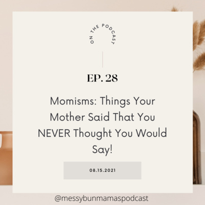 Episode 28: Momisms: Things Your Mother Said That You NEVER Thought You Would Say!