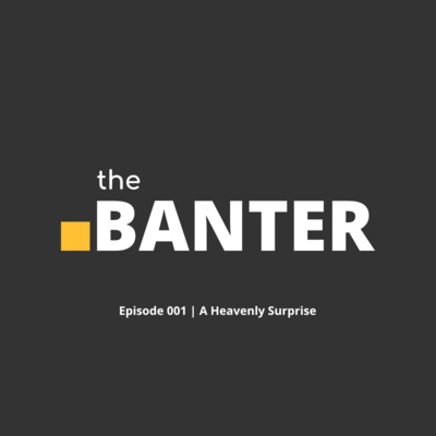 The Banter Episode 001 | A Heavenly Surprise