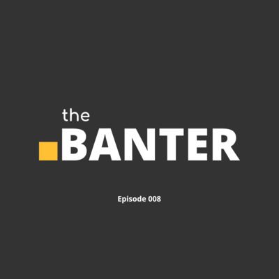 The Banter | Episode 008