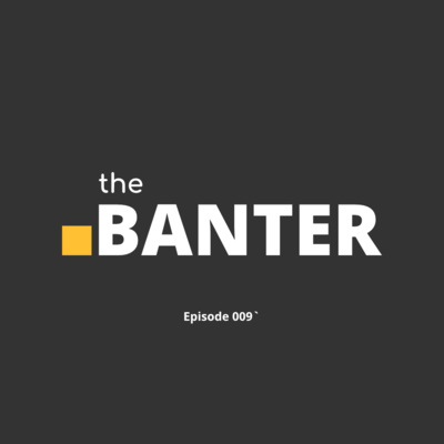 The Banter | Episode 009