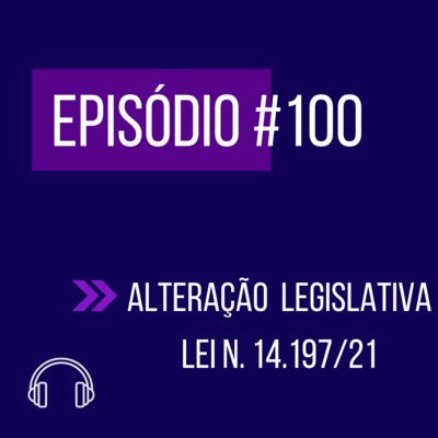 #100 - ALTERAÇÃO LEGISLATIVA: LEI 14.197/2021 episode artwork