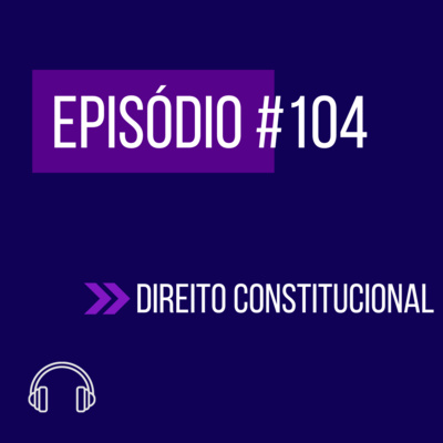 #104 - DIREITO CONSTITUCIONAL (V UNIFICADO) episode artwork