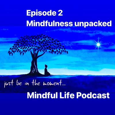 Episode #2 Mindful Life Podcast- Mindfulness unpacked 
