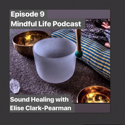 Episode #9 Mindful Life Podcast, Sound Healing with Elise Clark-Pearman episode artwork