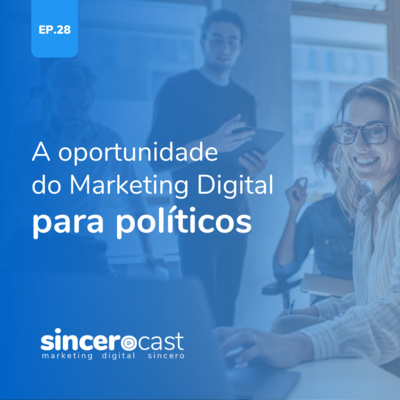 SinceroCast Ep28 – A oportunidade do Marketing Digital para políticos