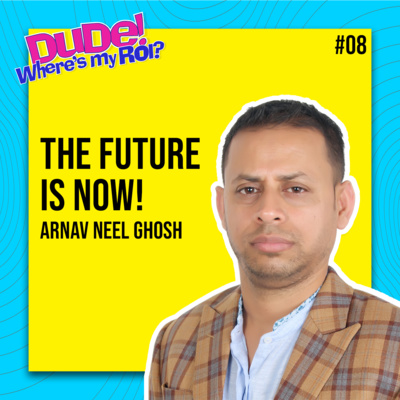 Ep 008: Arnav Neel Ghosh on “Business of Tech, AR/VR, Brand Building” | Dude Where’s My ROI!