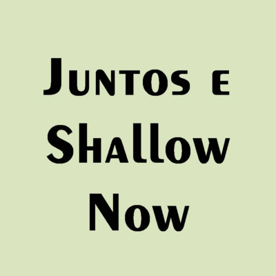 33 - Juntos e Shallow Now