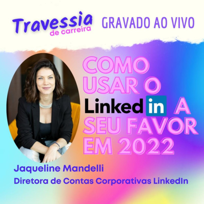 #047 - Como usar o LinkedIn a seu favor em 2022 ✨ | Jaqueline Mandelli - LinkedIn Brasil