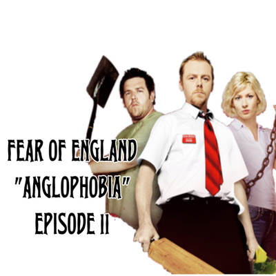 FEAR OF ENGLAND - Shaun of the Dead (Anglophobia) - Episode 11