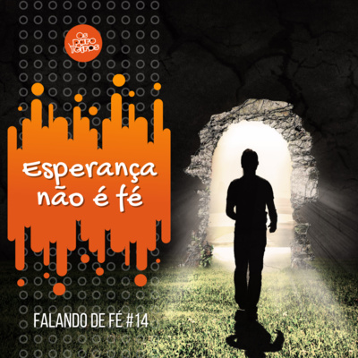 #14 | Esperança não é fé - Falando de fé