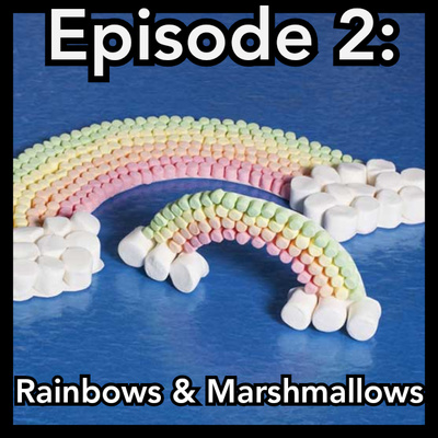 Episode 2: Rainbows & Marshmallows