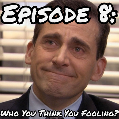 Episode 8: Who You Think You Fooling?