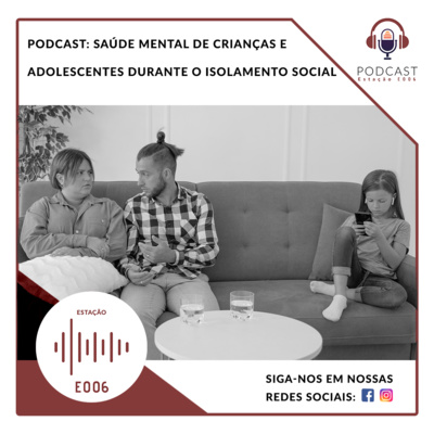 PODCAST #01 - Estação E006: SAÚDE MENTAL DE CRIANÇAS E ADOLESCENTES DURANTE O ISOLAMENTO SOCIAL