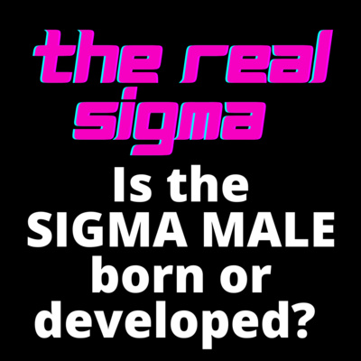 Is the SIGMA MALE born or developed? Can someone become a SIGMA?