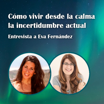 18. Cómo vivir desde la calma la incertidumbre actual – Eva Fernández (Eva Consciente)