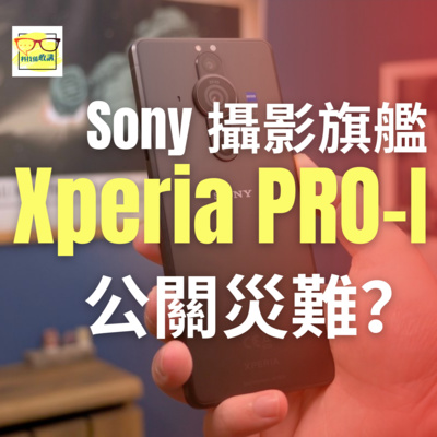 Sony Xperia PRO-I 長試用後感、講講csl 公關災難｜香港 | 廣東話｜EP035