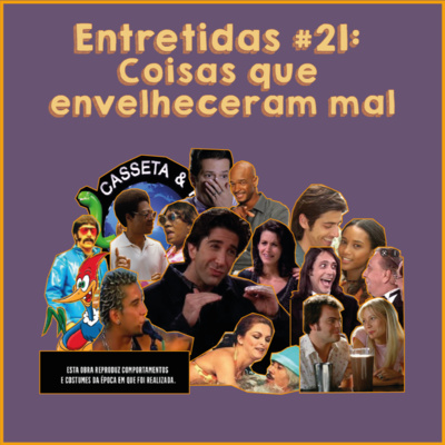 Entretidas #21: "Coisas que envelheceram mal" Entretidas #21: "Coisas que envelheceram mal"