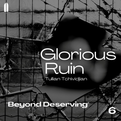"Beyond Deserving" | Glorious Ruin, Part 06 | Tullian Tchividjian episode artwork