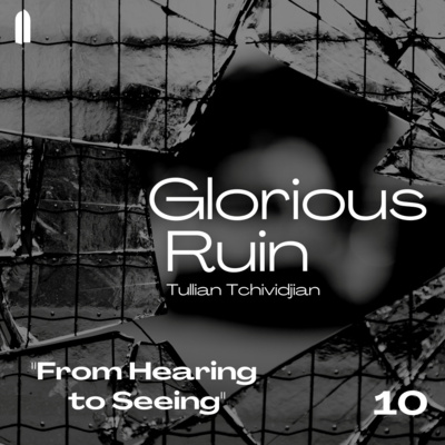 "From Hearing to Seeing" | Glorious Ruin, Part 10 | Tullian Tchividjian episode artwork