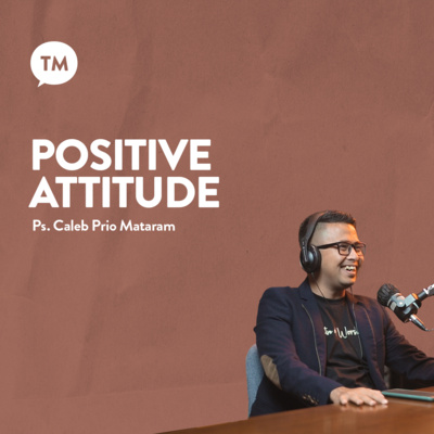 POSITIVE ATTITUDE | Ps. Caleb Prio Mataram | TM Podcast episode artwork