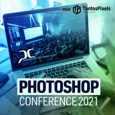 Especial Photoshop Conference 2020/2021 (Ep. # 068) - TantosPixels Podcast