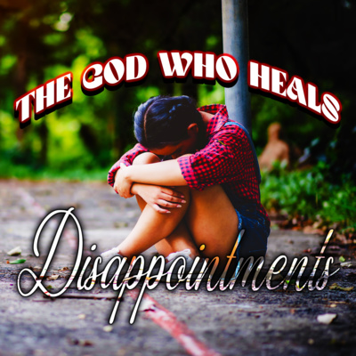 #11: The GOD Who Heals Disappointments #11: The GOD Who Heals Disappointments