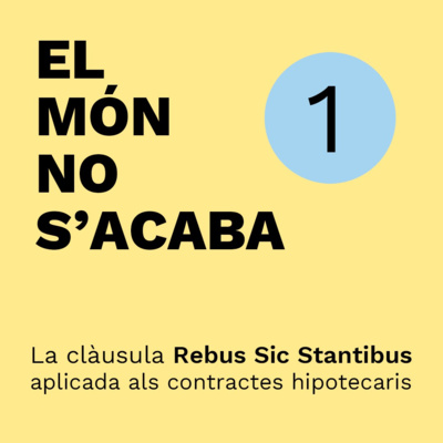 EPISODI 1 - La clàusula Rebus Sic Stantibus aplicada als contractes hipotecaris
