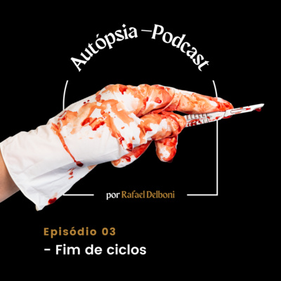 Autópsia - Podcast: Episódio 03 - Fim de ciclos episode artwork