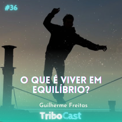 O que é viver em equilíbrio? - Tribocast 36 com Guilherme Freitas