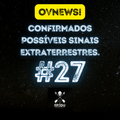 OVNEWS! CONFIRMADOS POSSÍVEIS SINAIS EXTRATERRESTRES - @eridupodcast #27